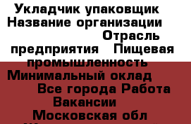 Укладчик-упаковщик › Название организации ­ Fusion Service › Отрасль предприятия ­ Пищевая промышленность › Минимальный оклад ­ 21 000 - Все города Работа » Вакансии   . Московская обл.,Железнодорожный г.